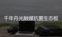 千年舟光觸媒抗菌生態板,領略美好生活從它開始!