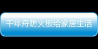 千年舟防火板給家居生活更多安全感