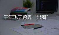 千年飛天跨界“出圈”　Z世代青睞國潮敦煌