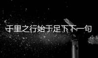 千里之行始于足下下一句（千里之行始于足下）