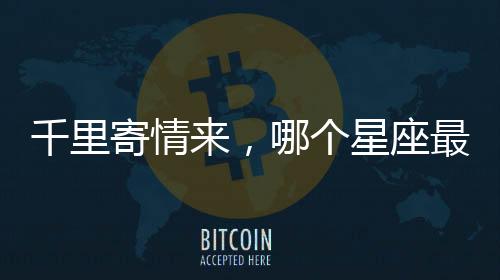 千里寄情來，哪個(gè)星座最會(huì)寫情書呢?