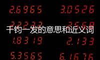 千鈞一發(fā)的意思和近義詞（千均一發(fā)的意思）
