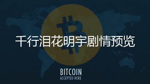 千行淚花明宇劇情預(yù)覽
