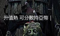 升值熱 可分散持亞幣｜天下雜誌