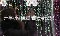 升學e網通登陸賬號密碼是什么（升學e網通登陸）