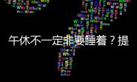 午休不一定非要睡著？提醒：一頓優秀的午睡，需要滿足哪幾點？