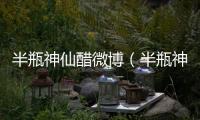 半瓶神仙醋微博（半瓶神仙醋）