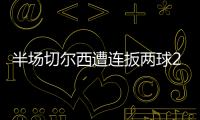 半場切爾西遭連扳兩球22曼聯B費加納喬破門加拉格爾帕爾默建功