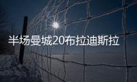 半場曼城20布拉迪斯拉發京多安回歸首球福登破荒曼城3中框