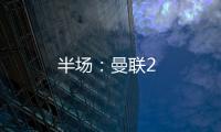 半場：曼聯(lián)2