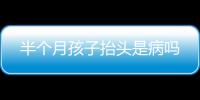 半個月孩子抬頭是病嗎