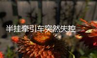 半掛牽引車突然失控  導致一死兩傷