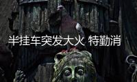 半掛車突發大火 特勤消防火速救援