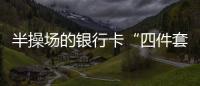 半操場的銀行卡“四件套”，緣何而來？