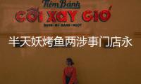 半天妖烤魚兩涉事門店永久關(guān)停 食品安全問題要嚴(yán)肅處理！