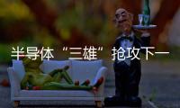 半導體“三雄”搶攻下一代技術！