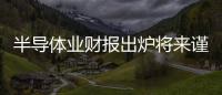 半導體業財報出爐將來謹嚴樂觀