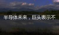 半導(dǎo)體未來，巨頭表示不明朗