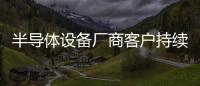 半導體設備廠商客戶持續砍單