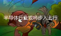 半導(dǎo)體行業(yè)或?qū)⒉饺肷闲兄芷?/></div></a><bdo lang=