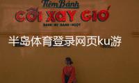 半島體育登錄網(wǎng)頁ku游體育？好看體育直播nba