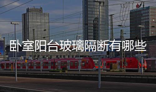 臥室陽臺(tái)玻璃隔斷有哪些種類  玻璃隔斷如何安裝,行業(yè)資訊