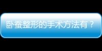 臥蠶整形的手術方法有？