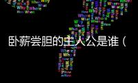 臥薪嘗膽的主人公是誰(shuí)（完璧歸趙的主人公是誰(shuí)）
