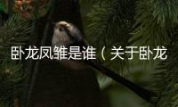 臥龍鳳雛是誰(shuí)（關(guān)于臥龍鳳雛是誰(shuí)的基本情況說(shuō)明介紹）