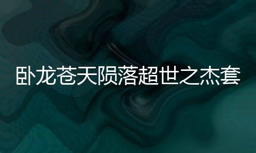 臥龍蒼天隕落超世之杰套裝有什么效果