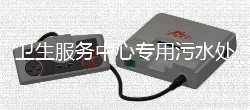 衛生服務中心專用污水處理設備