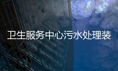 衛(wèi)生服務(wù)中心污水處理裝置