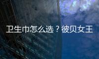 衛生巾怎么選？彼貝女王BIBEQUEEN：健康、舒適、貼心、養護四大標準來判斷