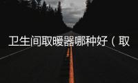 衛生間取暖器哪種好（取暖器哪種好）