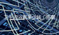 衛生間浴霸多少錢（浴霸多少錢）
