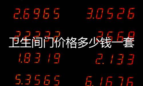 衛(wèi)生間門價(jià)格多少錢一套（衛(wèi)生間門價(jià)格）