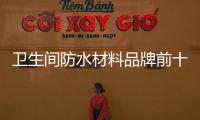 衛生間防水材料品牌前十名（防水材料品牌）