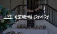 衛(wèi)生間裝玻璃門好不好  洗手間裝玻璃隔斷門的方法,行業(yè)資訊