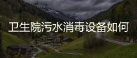 衛生院污水消毒設備如何處理？