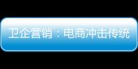 衛企營銷：電商沖擊傳統 企業如何平衡二者關系