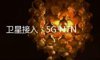 衛星接入，5G NTN的大范圍無縫網絡連接