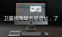 衛(wèi)星視角瞰古跡遺址，了不起的中華文明！