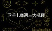 衛浴電商遇三大瓶頸