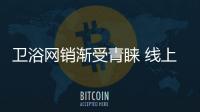 衛(wèi)浴網(wǎng)銷漸受青睞 線上市場(chǎng)份額擴(kuò)大