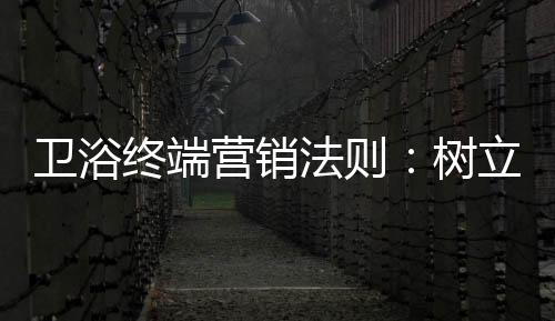 衛浴終端營銷法則：樹立品牌形象吸引消費者