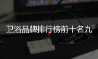衛浴品牌排行榜前十名九牧衛浴價格（衛浴品牌排行榜前十名）