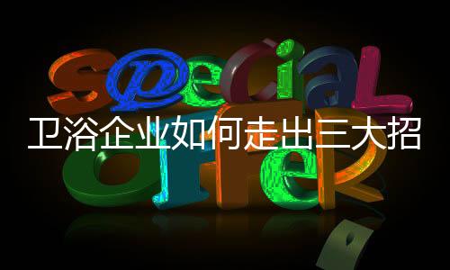 衛浴企業如何走出三大招商困境