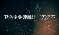 衛浴企業須跳出“無促不銷”惡性循環