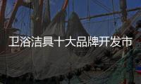 衛浴潔具十大品牌開發市場 首先要制定相應的拓展策略