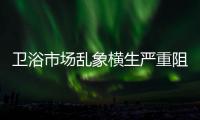 衛(wèi)浴市場(chǎng)亂象橫生嚴(yán)重阻礙衛(wèi)浴企業(yè)發(fā)展